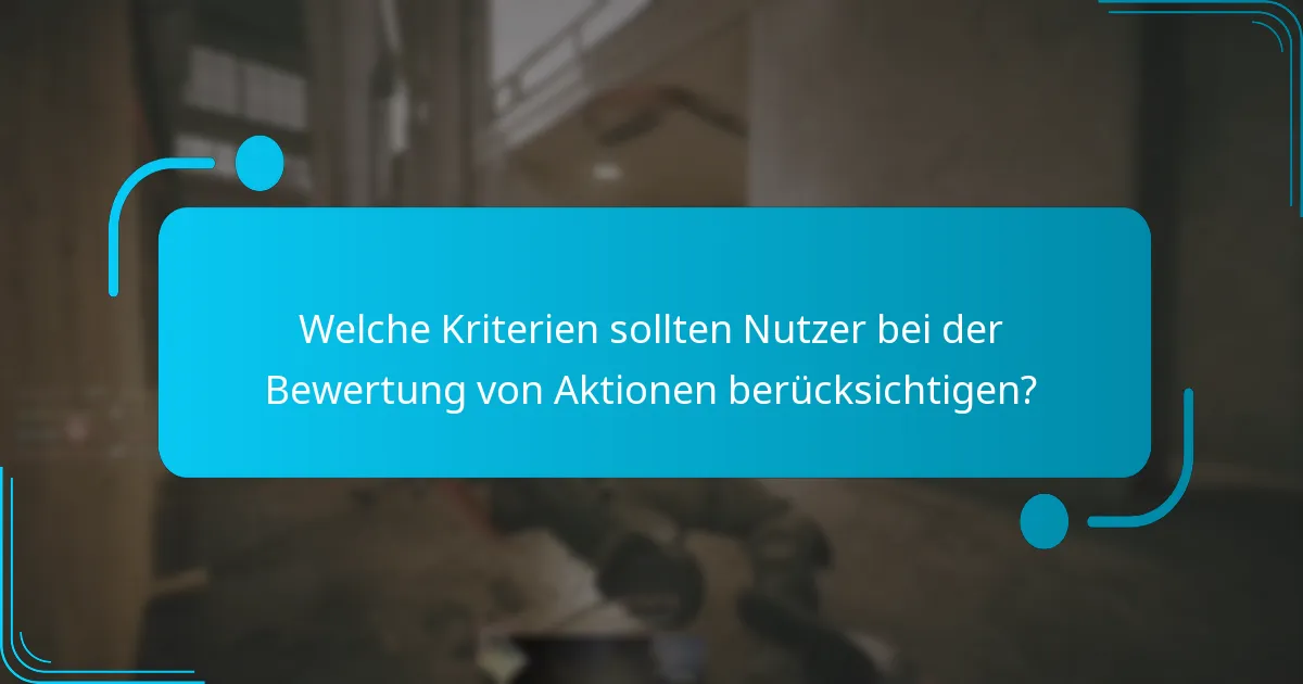 Welche Kriterien sollten Nutzer bei der Bewertung von Aktionen berücksichtigen?