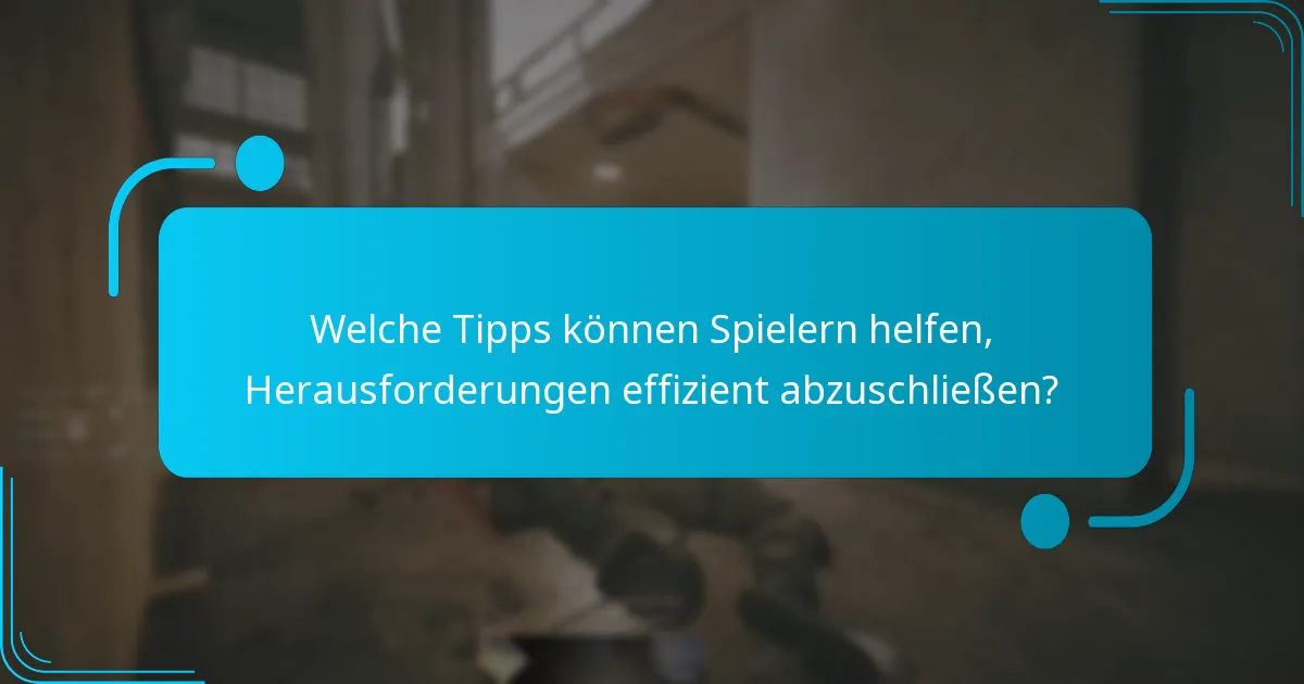 Welche Tipps können Spielern helfen, Herausforderungen effizient abzuschließen?